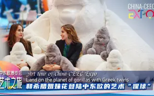 中东欧博览会艺术之旅｜和希腊姐妹花登陆中东欧的艺术“猩球”