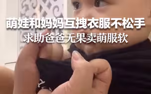 1岁萌娃和妈妈互拽衣服不松手 求助爸爸无果卖萌服软