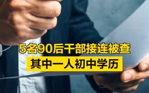 5名90后干部接连被查！其中一人初中学历