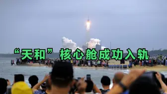 “天和”核心舱成功入轨，引外媒热议，中国或取得太空垄断地位
