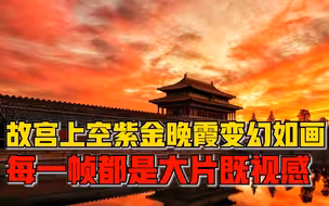 每一帧都是大片既视感！故宫上空紫金晚霞变幻如画