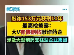 敲诈153万元获刑11年 最高检披露：大V有偿删帖敲诈药企 涉及大型制药支柱型企业集团