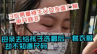 3岁男童被生父女友虐亡案一审开庭⑧母亲去给孩子选最后一套衣服 却不知道尺码