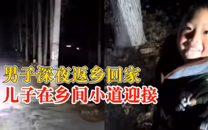 男子深夜返乡儿子在乡间小道迎接：来往车辆很多孩子一眼认出