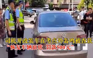 司机开改装车在考点外轰鸣被查获：恢复车辆原状，罚款500元