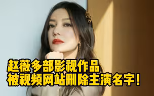 赵薇多部影视作品被视频网站删除主演名字，包括《还珠格格》《情深深雨濛濛》等