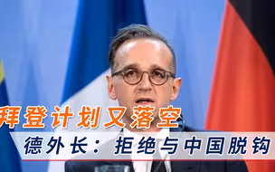 拒绝与中国脱钩！德国外长直接把话挑明，拜登的遏华计划又落空