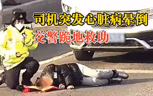 司机突发心脏病晕倒交警跪地救助，拨打120，脱下羽绒内胆为其保暖