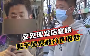 报价398却收四千多？又见理发店套路，男子烫发竟被分12个区收费