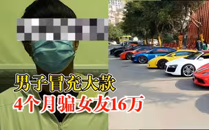 男子冒充大款4个月骗女友16万：期间还与多名女性保持暧昧