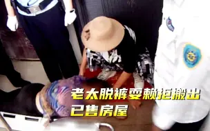 湖北一老太脱裤耍赖拒搬出已售房屋，自称冤枉被法院依法强制执行