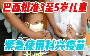 巴西批准对3至5岁儿童紧急使用科兴疫苗