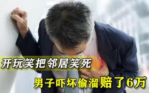 男子开个玩笑把邻居笑死，赔了6万，死者家属：他见死不救还逃跑