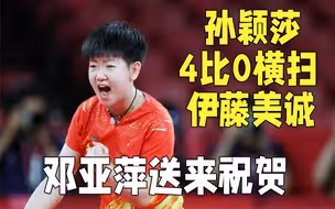 邓亚萍祝贺孙颖莎40横扫伊藤美诚：打得特坚决