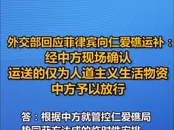 外交部回应菲律宾向仁爱礁运补：经中方现场确认，运送的仅为人道主义生活物资，中方予以放行