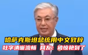 “一带一路”国际合作高峰论坛开幕式 哈萨克斯坦总统用中文致辞 吐字清晰流畅 网友：被惊艳到了