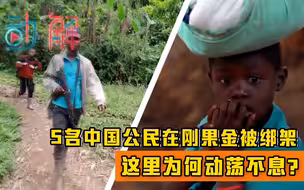 5名中国公民在刚果金被绑架：人均日收入不足2美元的刚果金，为何动荡不息？
