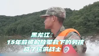 黑龙江：15年前被解放军救下的男孩成了抗洪战士