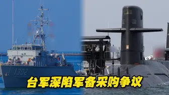 台军深陷军备采购争议，“猎雷舰”“潜艇自造”流程受质疑