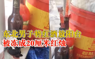 红酒放东北阳台被冻成20厘米红烛：阳台晚上零下20多度