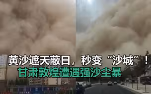 黄沙遮天蔽日，秒变“沙城”！甘肃敦煌遭遇强沙尘暴
