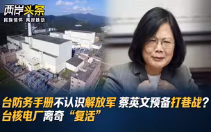台防务手册不认识解放军 蔡英文预备打巷战？台核电厂离奇“复活”