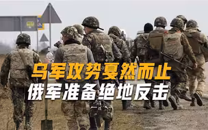 赫尔松志在必得，俄军调兵遣将准备绝地反击，乌军后路被切断