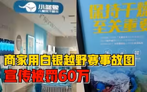 商家用白银越野赛事故图宣传被罚60万，因广告违背社会良好风尚