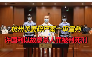 大快人心！杭州杀妻碎尸案一审宣判：许国利以故意杀人罪被判死刑
