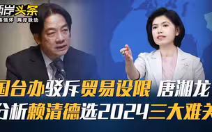 国台办驳斥贸易设限 唐湘龙分析赖清德选2024三大难关