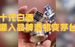 十元白酒灌入品牌酒瓶变茅台