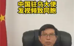中国驻乌大使发视频致同胞： “中国大使永远不可能抛下自己的同胞不管！”