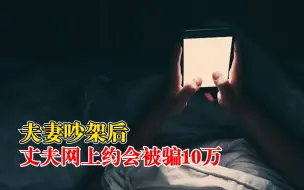 夫妻吵架后丈夫网上约会被骗10万：离家出走住宾馆，注册APP会员