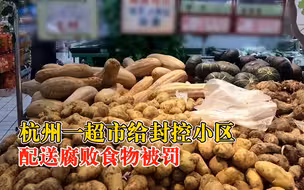 杭州一超市给封控小区送腐败食物被罚：事发后积极整改，罚款5万元