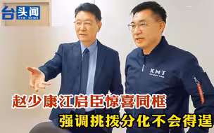 惊喜同框，异口同声！赵少康江启臣：挑拨分化不会得逞