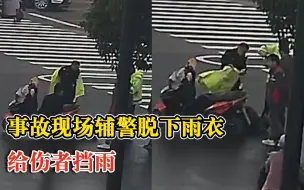 事故现场辅警脱雨衣为伤者挡雨：有我们在你放心，没事的