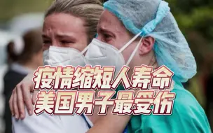 疫情才是罪魁祸首！全球人类寿命大幅缩短，美国男子成最大受害者