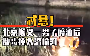 忒悬！北京顺义一男子醉酒后散步掉入温榆河