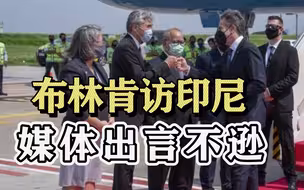布林肯首次访问东南亚（下）：第一站就遭滑铁卢，印媒直言非盟友