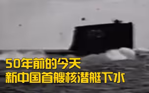 50年前的今天，新中国首艘核潜艇下水！