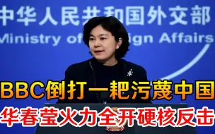 BBC倒打一耙污蔑中国，华春莹罗列7点硬核反击，火力全开寸步不让
