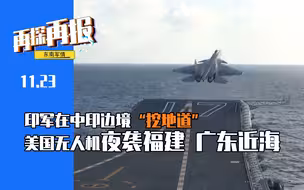 【再探再报】印军在中印边境“挖地道” 美国无人机夜袭福建、广东近海