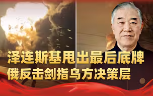 泽连斯基甩出最后底牌，莫斯科保卫战打响？俄反击剑指乌方决策层