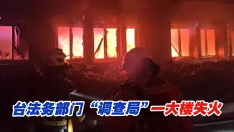 台法务部门“调查局”一大楼失火，无人员伤亡，机密数据或遭损毁