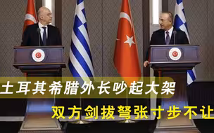 当着全世界的面，土耳其希腊外长吵起大架，双方剑拔弩张寸步不让