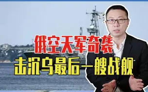 全军覆没？俄空天军奇袭、击沉乌最后一艘战舰，黑海舰队大仇得报