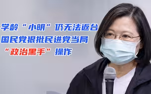 学龄“小明”仍无法返台，国民党狠批民进党当局“政治黑手”操作