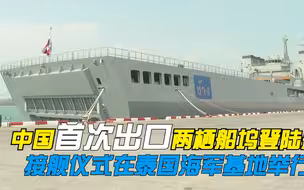 中国首次出口两栖船坞登陆舰 接舰仪式在泰国海军基地举行