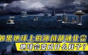 如果地球上的冰川都融化完，地球会变成什么样子人类能否生存