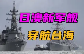 日本驱逐舰首次过航台海，与澳大利亚新西兰抱团，中方做两手应对